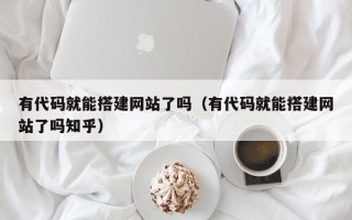 武汉有代码就能搭建网站了吗（有代码就能搭建网站了吗知乎）