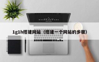 武汉1g1h搭建网站（搭建一个网站的步骤）