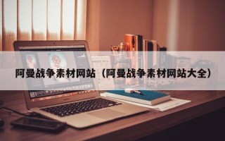 武汉阿曼战争素材网站（阿曼战争素材网站大全）