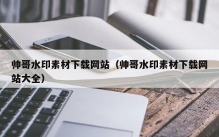 武汉帅哥水印素材下载网站（帅哥水印素材下载网站大全）