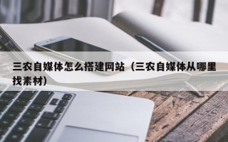 武汉三农自媒体怎么搭建网站（三农自媒体从哪里找素材）
