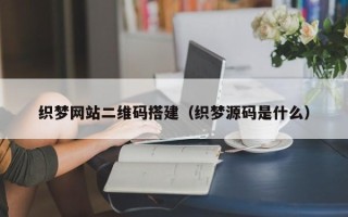 武汉织梦网站二维码搭建（织梦源码是什么）