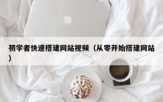 武汉初学者快速搭建网站视频（从零开始搭建网站）