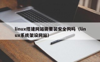 武汉linux搭建网站需要装安全狗吗（linux系统架设网站）