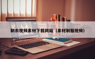 武汉制衣视频素材下载网站（素材制服视频）