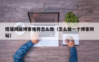 武汉搭建网站博客推荐怎么做（怎么做一个博客网站）