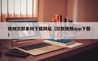武汉视频沉默素材下载网站（沉默视频app下载）