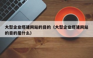 武汉大型企业搭建网站的目的（大型企业搭建网站的目的是什么）