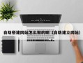 武汉自助搭建网站怎么做的呢（自助建立网站）