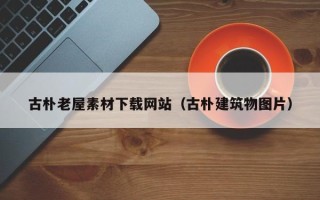 武汉古朴老屋素材下载网站（古朴建筑物图片）