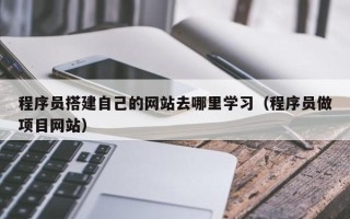 武汉程序员搭建自己的网站去哪里学习（程序员做项目网站）
