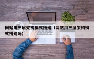 武汉网站用三层架构模式搭建（网站用三层架构模式搭建吗）