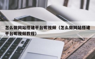 武汉怎么做网站搭建平台呢视频（怎么做网站搭建平台呢视频教程）